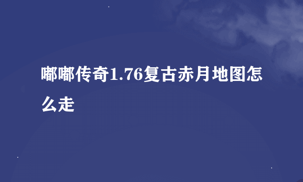 嘟嘟传奇1.76复古赤月地图怎么走