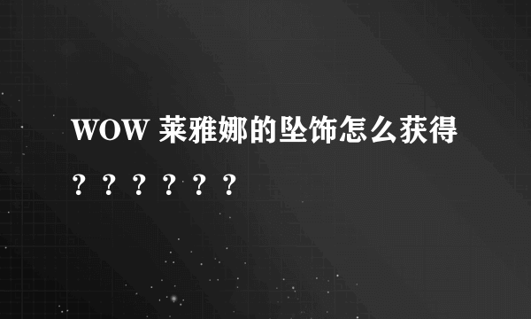 WOW 莱雅娜的坠饰怎么获得？？？？？？