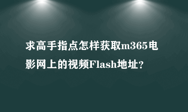 求高手指点怎样获取m365电影网上的视频Flash地址？