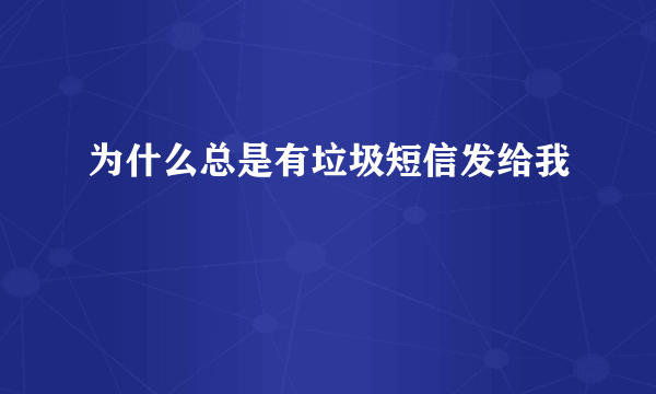 为什么总是有垃圾短信发给我