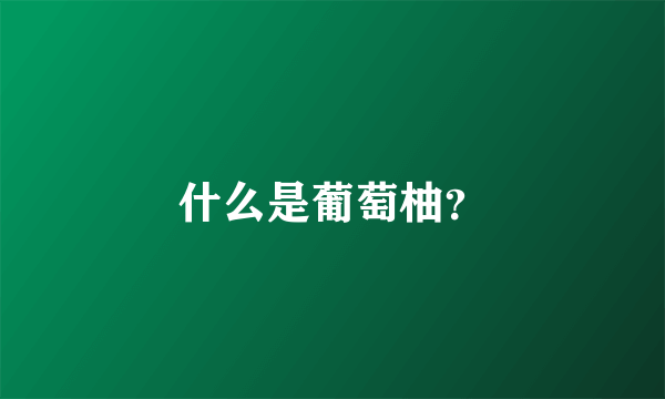 什么是葡萄柚？