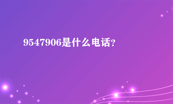 9547906是什么电话？