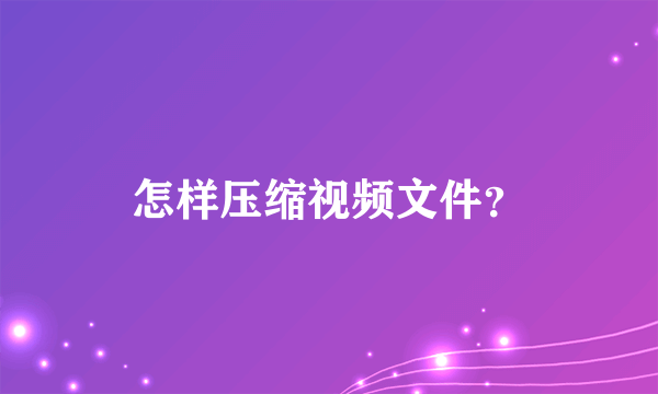 怎样压缩视频文件？