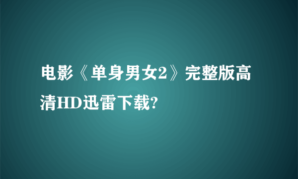 电影《单身男女2》完整版高清HD迅雷下载?