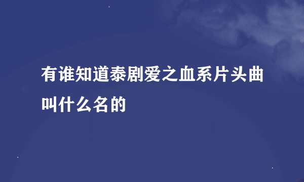 有谁知道泰剧爱之血系片头曲叫什么名的