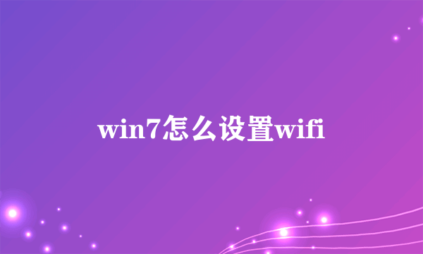 win7怎么设置wifi