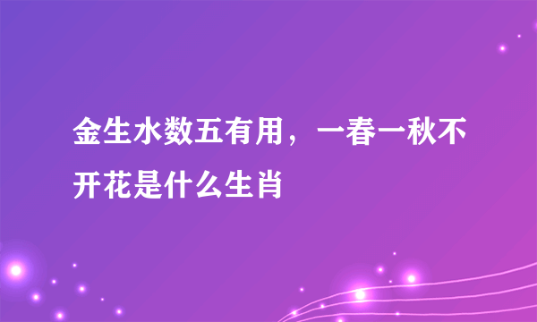 金生水数五有用，一春一秋不开花是什么生肖