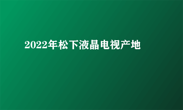 2022年松下液晶电视产地