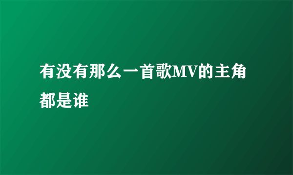 有没有那么一首歌MV的主角都是谁