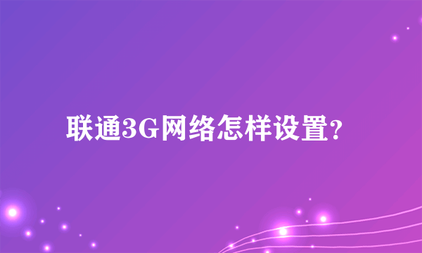 联通3G网络怎样设置？