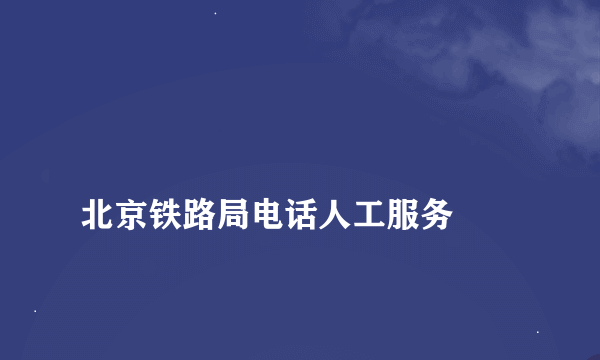 
北京铁路局电话人工服务

