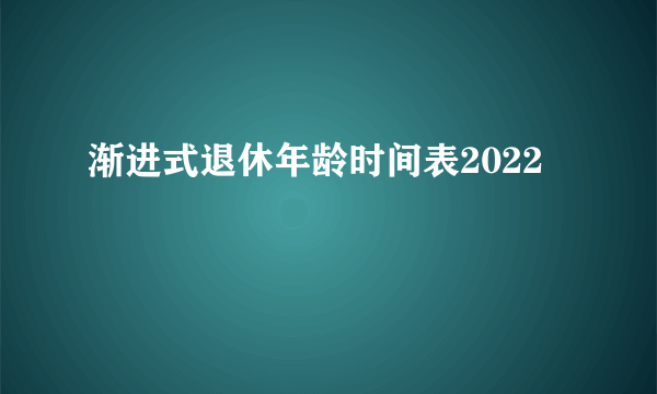 渐进式退休年龄时间表2022