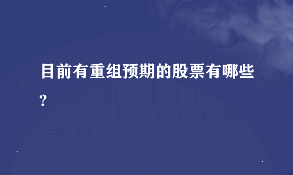 目前有重组预期的股票有哪些?