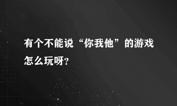 有个不能说“你我他”的游戏怎么玩呀？