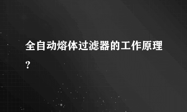 全自动熔体过滤器的工作原理？