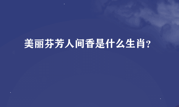 美丽芬芳人间香是什么生肖？