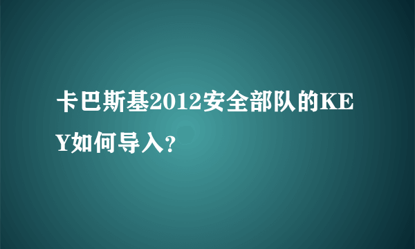 卡巴斯基2012安全部队的KEY如何导入？