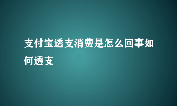 支付宝透支消费是怎么回事如何透支