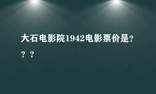 大石电影院1942电影票价是？？？