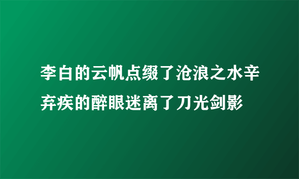 李白的云帆点缀了沧浪之水辛弃疾的醉眼迷离了刀光剑影