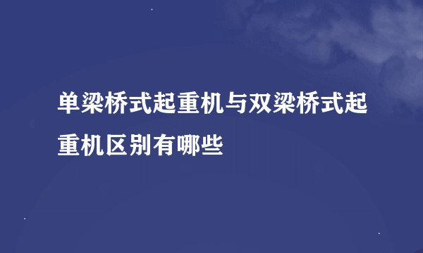 单梁桥式起重机与双梁桥式起重机区别有哪些