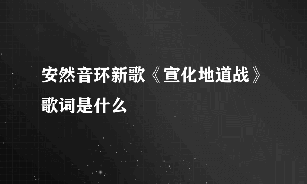 安然音环新歌《宣化地道战》歌词是什么