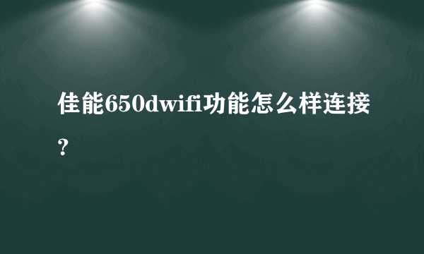 佳能650dwifi功能怎么样连接？