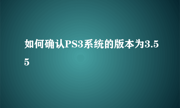 如何确认PS3系统的版本为3.55