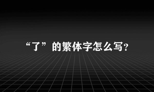 “了”的繁体字怎么写？