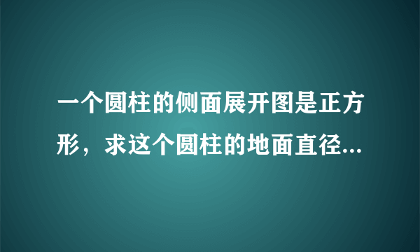 一个圆柱的侧面展开图是正方形，求这个圆柱的地面直径与高的比。