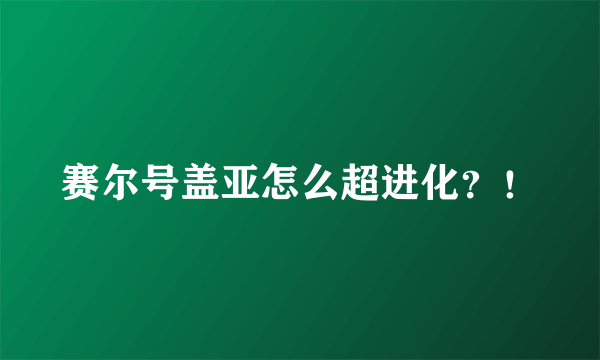 赛尔号盖亚怎么超进化？！