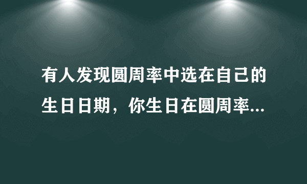 有人发现圆周率中选在自己的生日日期，你生日在圆周率第几位？