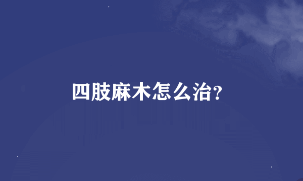 四肢麻木怎么治？