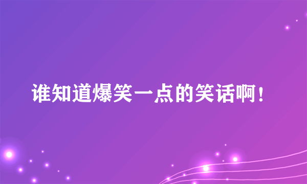 谁知道爆笑一点的笑话啊！