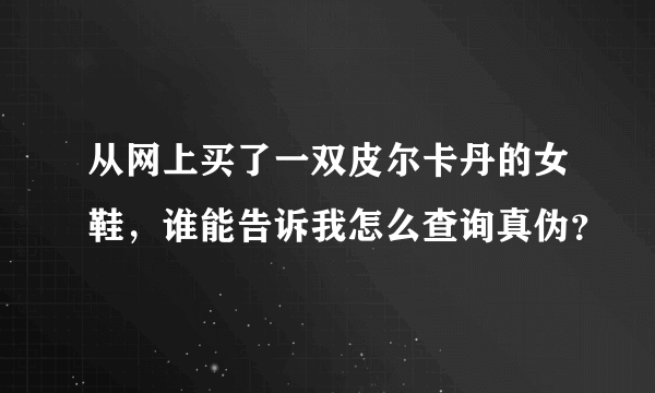 从网上买了一双皮尔卡丹的女鞋，谁能告诉我怎么查询真伪？