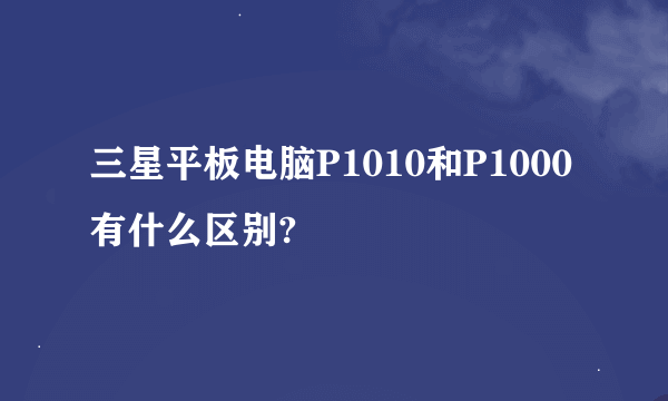 三星平板电脑P1010和P1000有什么区别?