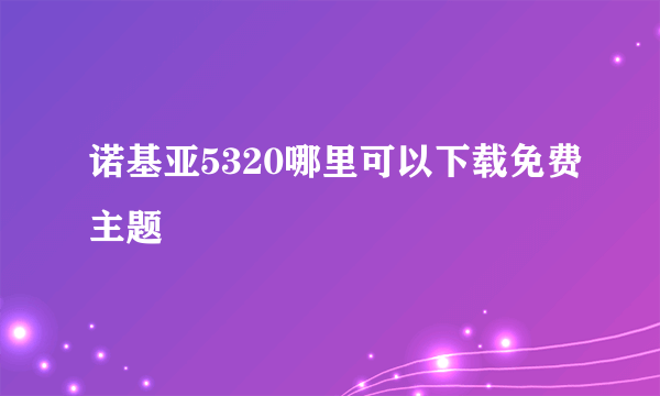 诺基亚5320哪里可以下载免费主题