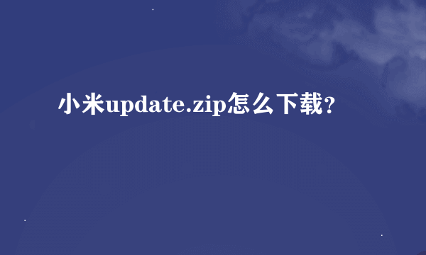 小米update.zip怎么下载？