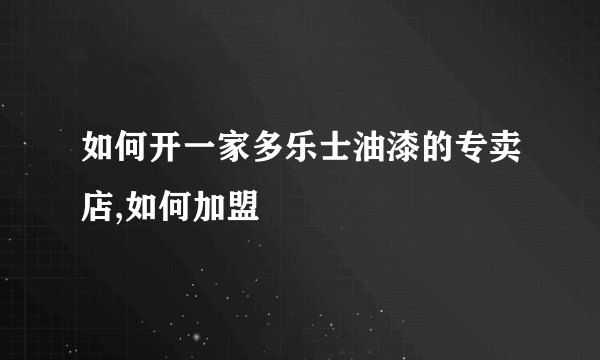 如何开一家多乐士油漆的专卖店,如何加盟