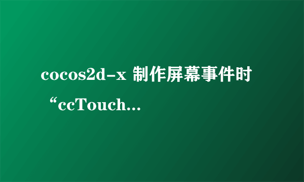 cocos2d-x 制作屏幕事件时“ccTouchesBegan”等函数报错，应怎么解决？