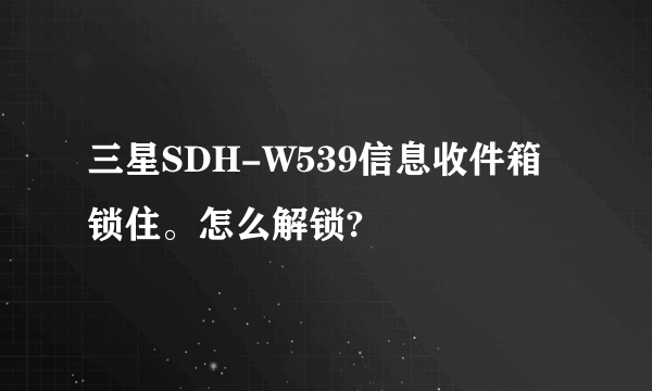 三星SDH-W539信息收件箱锁住。怎么解锁?