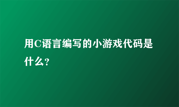 用C语言编写的小游戏代码是什么？