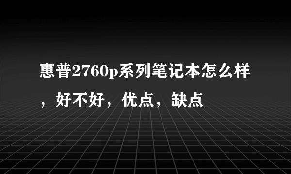 惠普2760p系列笔记本怎么样，好不好，优点，缺点