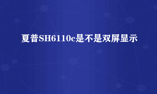 夏普SH6110c是不是双屏显示