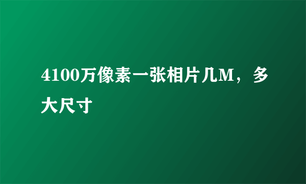 4100万像素一张相片几M，多大尺寸