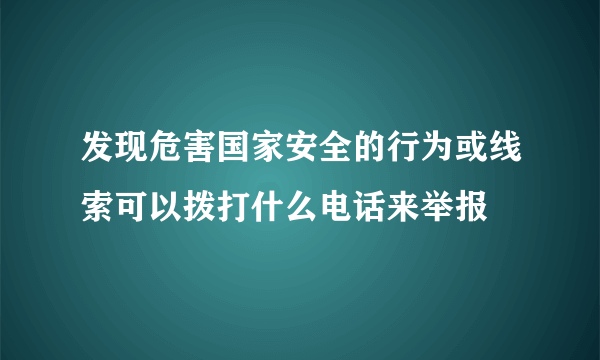 发现危害国家安全的行为或线索可以拨打什么电话来举报