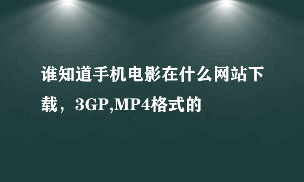 谁知道手机电影在什么网站下载，3GP,MP4格式的