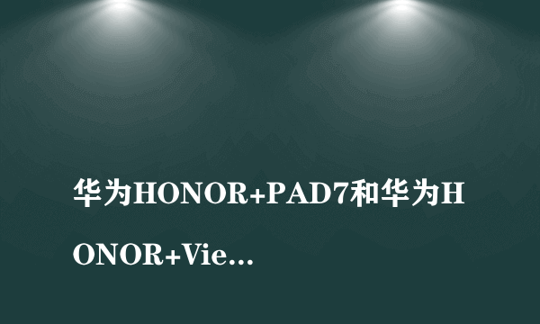 
华为HONOR+PAD7和华为HONOR+Viewpad+6那个好

