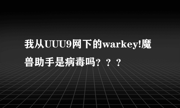 我从UUU9网下的warkey!魔兽助手是病毒吗？？？