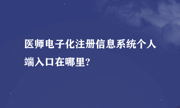 医师电子化注册信息系统个人端入口在哪里?